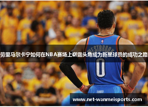劳里马尔卡宁如何在NBA赛场上崭露头角成为新星球员的成功之路