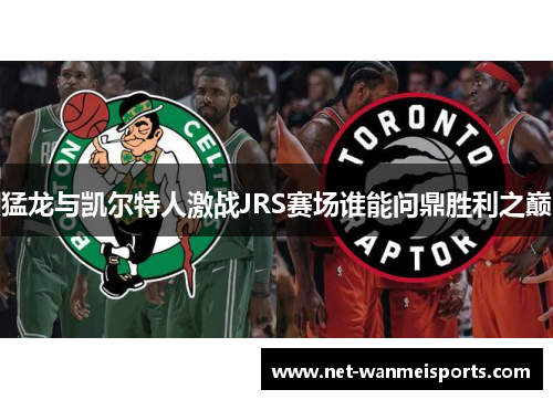 猛龙与凯尔特人激战JRS赛场谁能问鼎胜利之巅